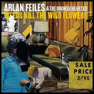 Arlan Feiles And The Broken Hearted - Weeds Kill The Wild Flowers